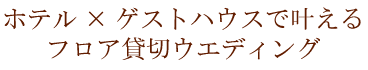 ホテル×ゲストハウスで叶える フロア貸切ウエディング
