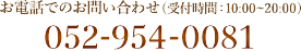 お電話でのお問い合わせ（10:00〜20:00） 052-954-0081